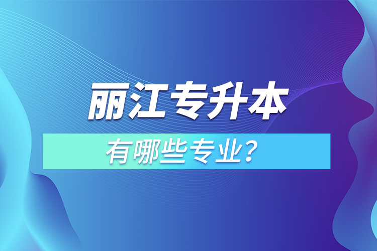 麗江專升本專業(yè)有哪些？