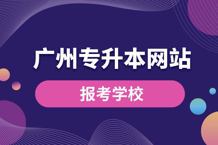 廣州專升本網(wǎng)站報考學校名單