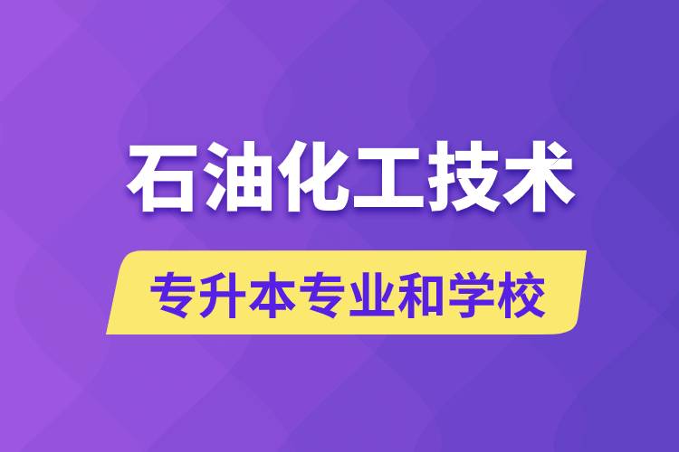 石油化工技術(shù)專升本專業(yè)考哪個學(xué)習(xí)好和能報名去什么學(xué)校？
