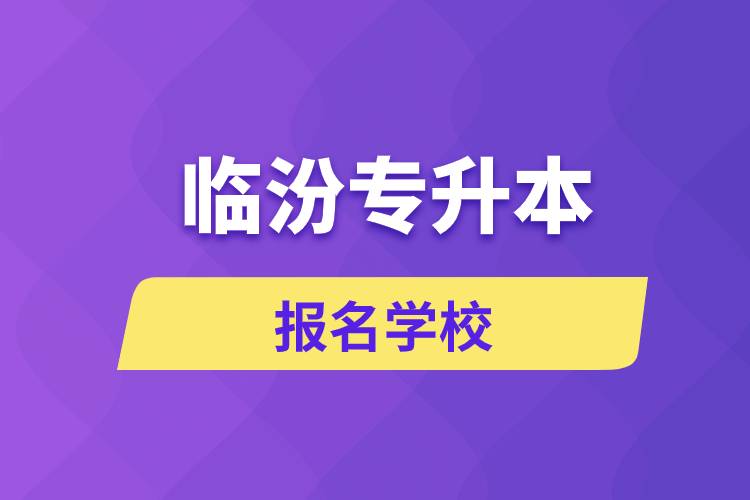 臨汾專升本報(bào)名學(xué)校有哪些？