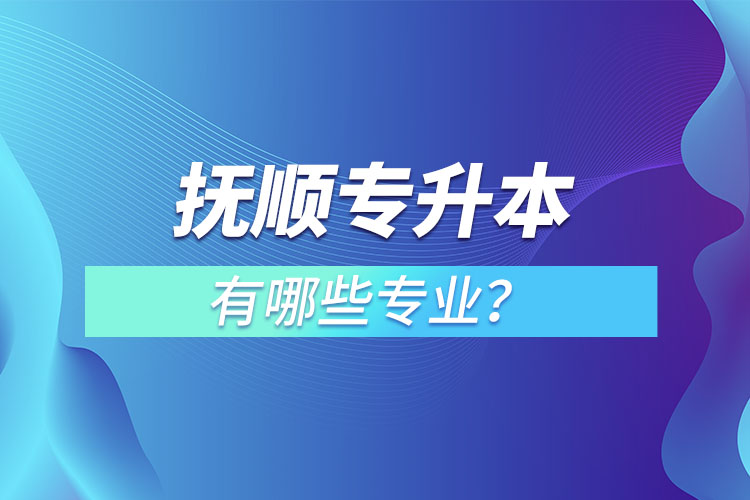 撫順專升本有哪些專業(yè)？