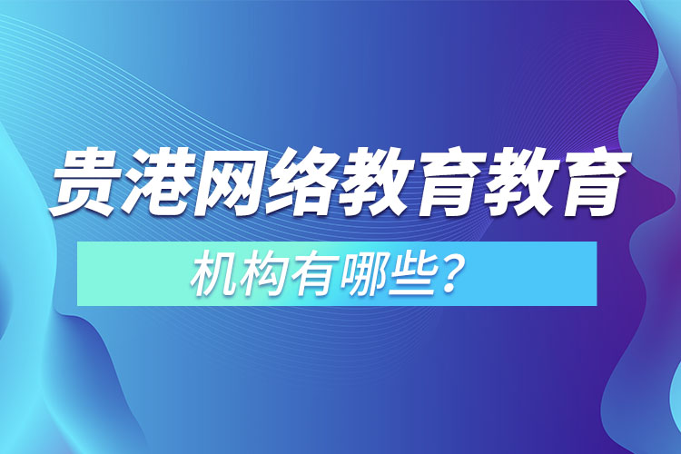 貴港網(wǎng)絡(luò)教育教育機(jī)構(gòu)有哪些？