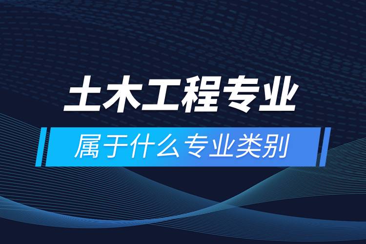 土木工程屬于什么專(zhuān)業(yè)類(lèi)別