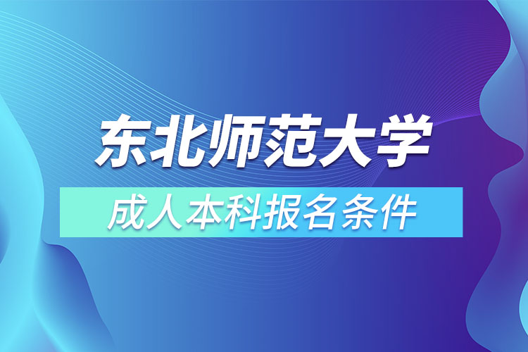 東北師范大學(xué)成人本科報(bào)名條件？