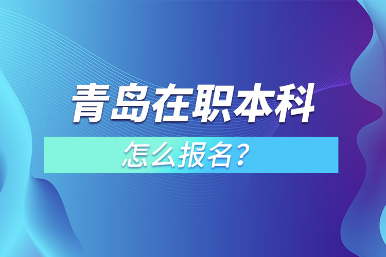 青島在職本科怎么報名？