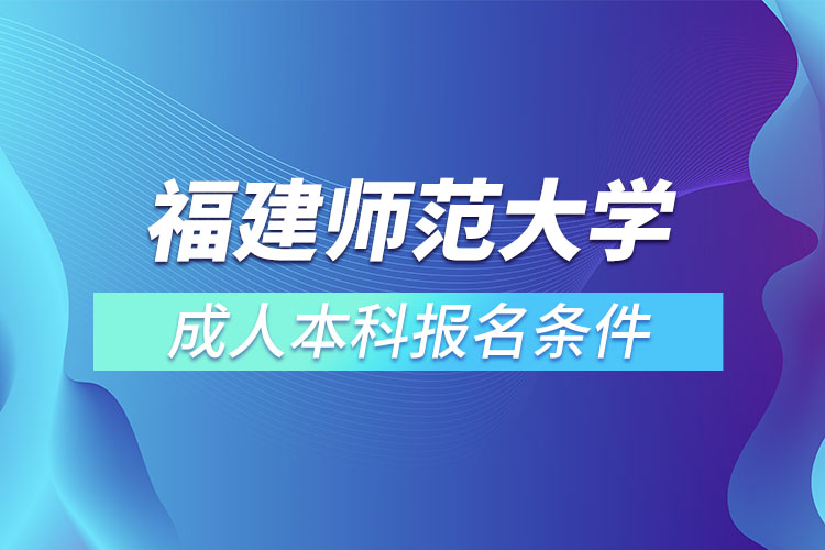 福建師范大學(xué)成人本科報名條件？