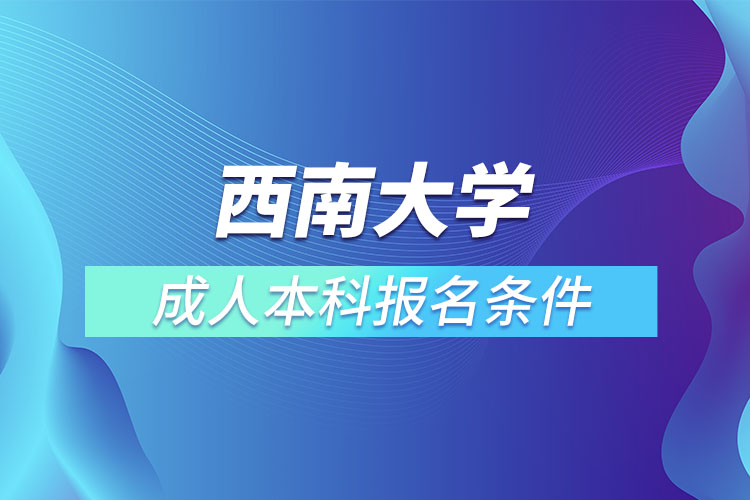 西南大學(xué)成人本科報(bào)名條件？