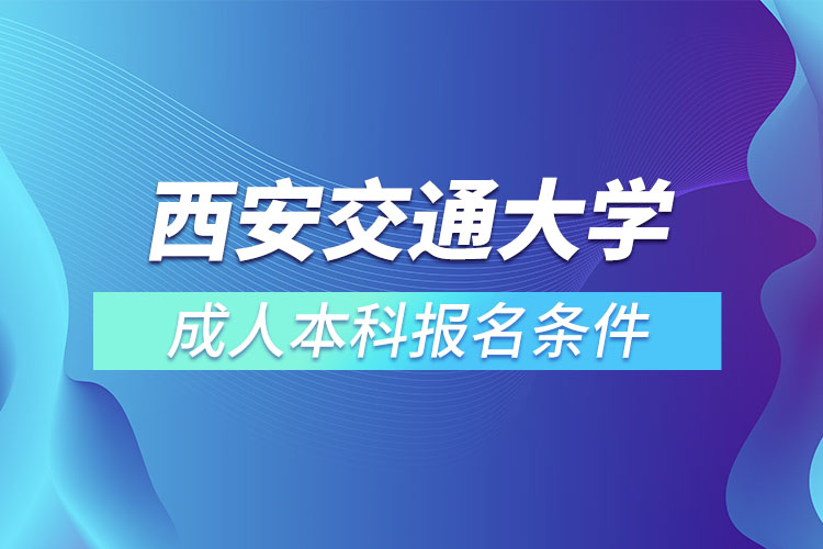 西安交通大學(xué)成人本科報名條件？