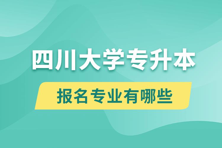 四川大學還有專升本嗎？專升本報名專業(yè)有哪些？