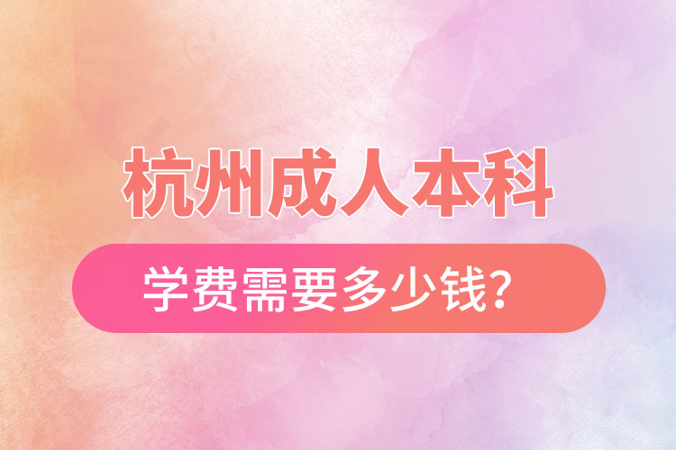 杭州成人本科學費需要多少錢？