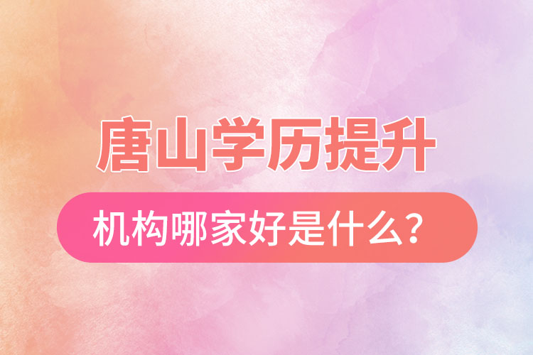 唐山學(xué)歷提升機(jī)構(gòu)哪家好是什么？