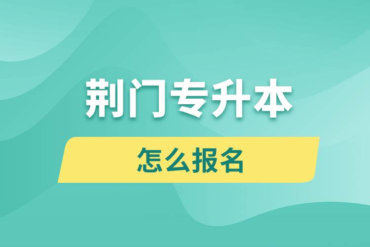 荊門(mén)專升本網(wǎng)站入口和怎么報(bào)名