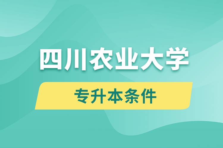 四川農(nóng)業(yè)大學(xué)專升本要什么條件？