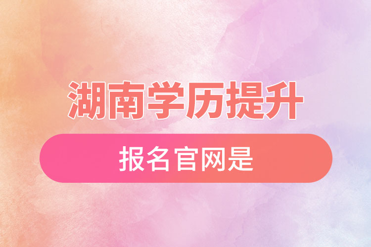 湖南學(xué)歷提升報(bào)名官網(wǎng)是？