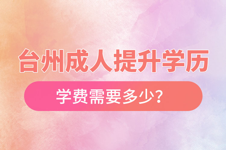 臺州成人提升學歷學費需要多少？