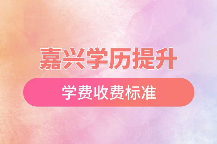 嘉興學歷提升學費收費標準？