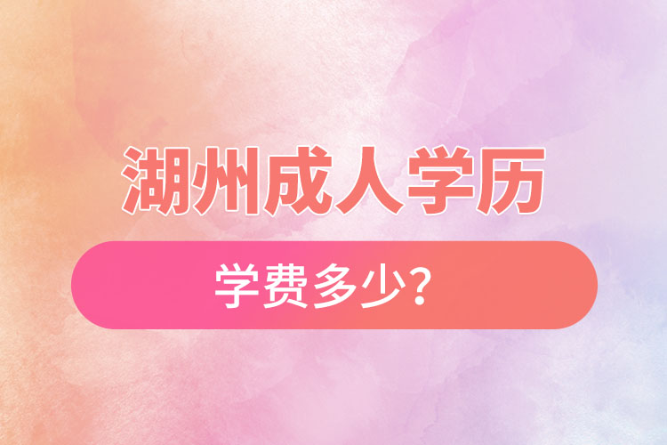 湖州成人學(xué)歷學(xué)費(fèi)多少？