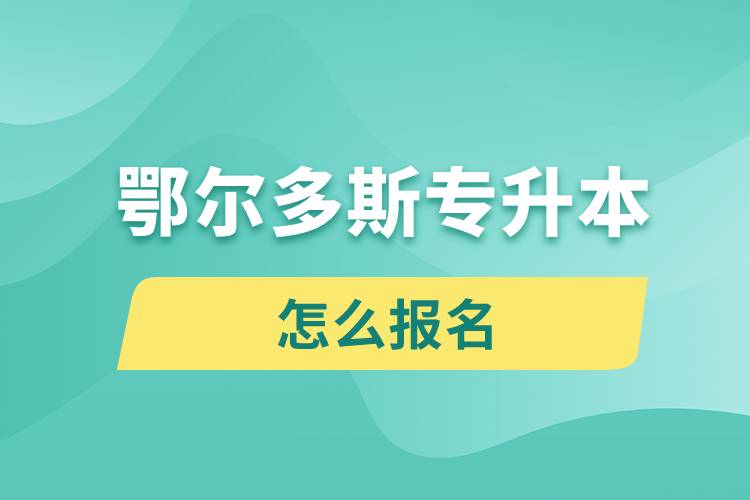 鄂爾多斯專(zhuān)升本網(wǎng)站入口和怎么報(bào)名流程