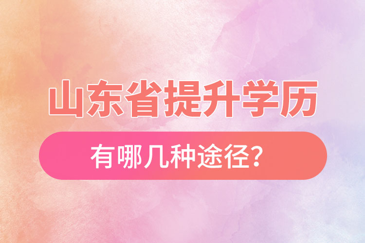 山東省提升學歷有哪幾種途徑？