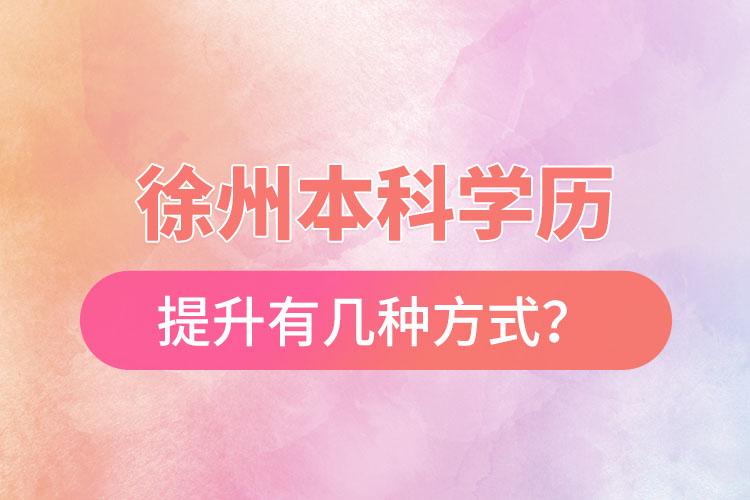 徐州本科學歷提升有幾種方式？