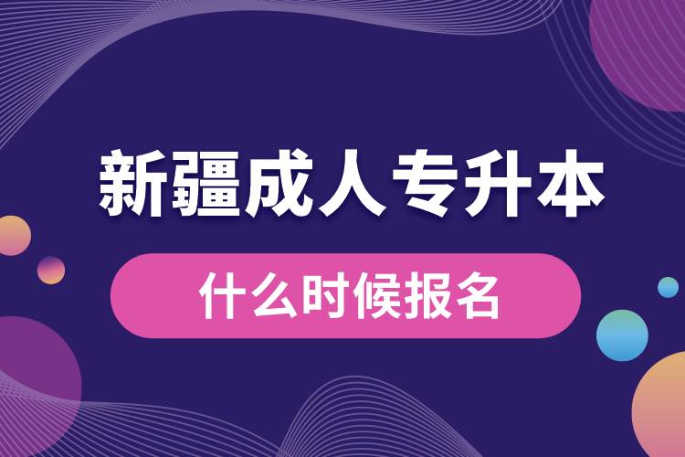新疆成人專(zhuān)升本什么時(shí)候報(bào)名