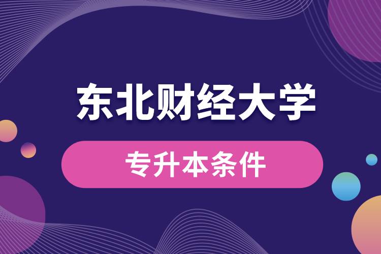 東北財經(jīng)大學專升本要什么條件？