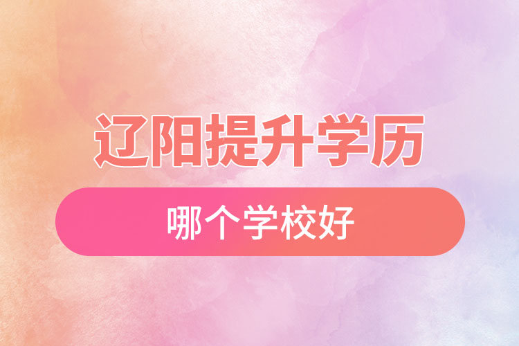 遼陽(yáng)提升學(xué)歷哪個(gè)學(xué)校好？