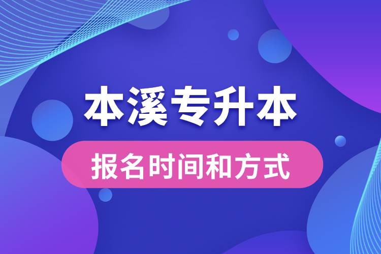 本溪專升本公布的報(bào)名時(shí)間和報(bào)名方式分別是什么？