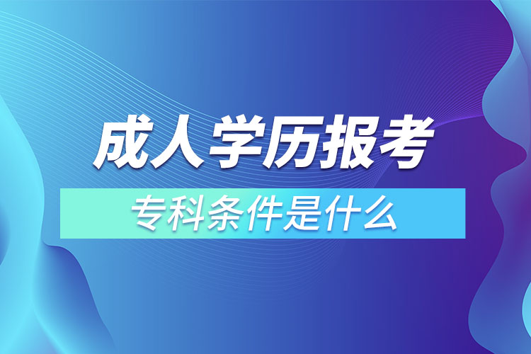 成人學(xué)歷報(bào)考專科條件是什么