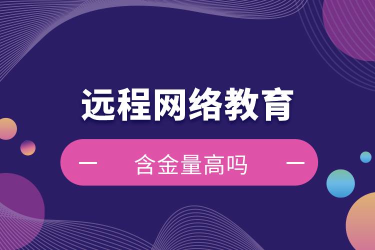 遠程網(wǎng)絡教育含金量高嗎