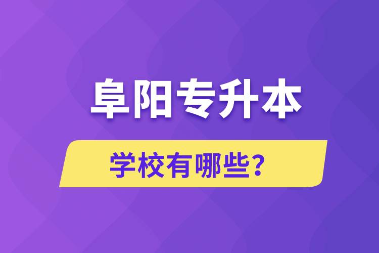 阜陽(yáng)專(zhuān)升本學(xué)校有哪些？