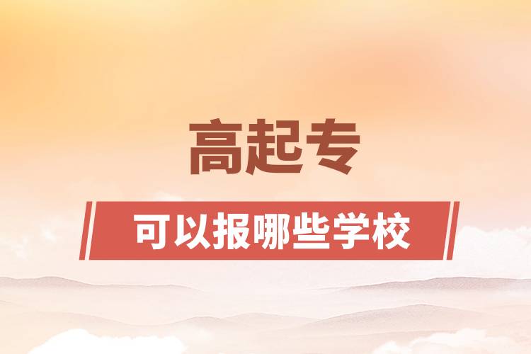 高起?？梢詧?bào)哪些學(xué)校