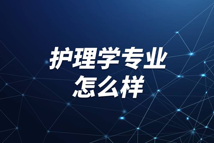 護(hù)理學(xué)專(zhuān)業(yè)怎么樣