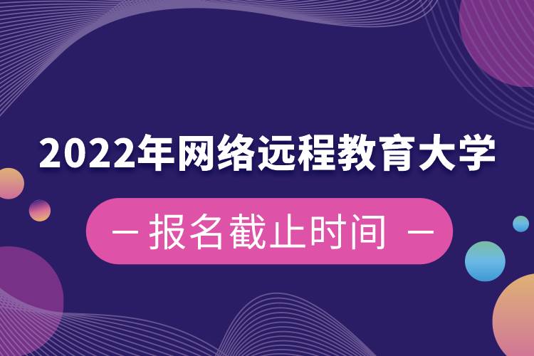 2022年網(wǎng)絡(luò)遠(yuǎn)程教育大學(xué)報(bào)名截止時間