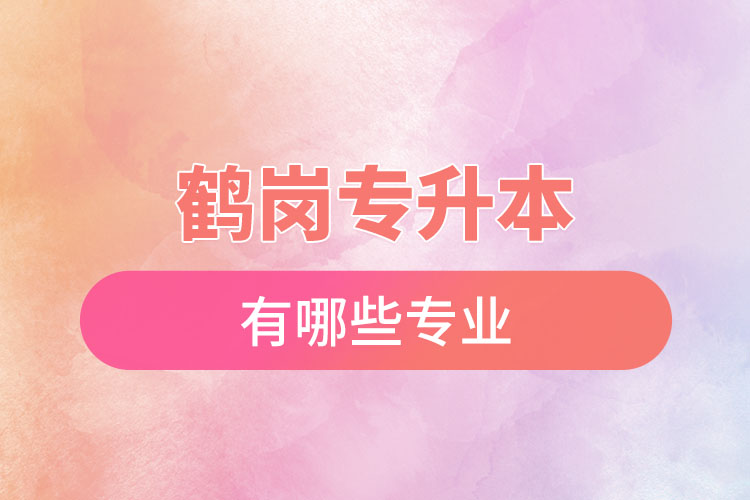 鶴崗專(zhuān)升本有哪些專(zhuān)業(yè)可以選擇？