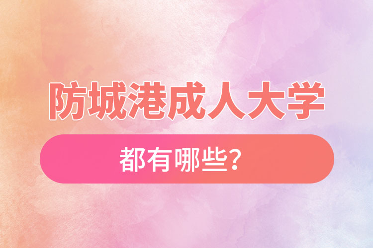 防城港成人大學都有哪些？
