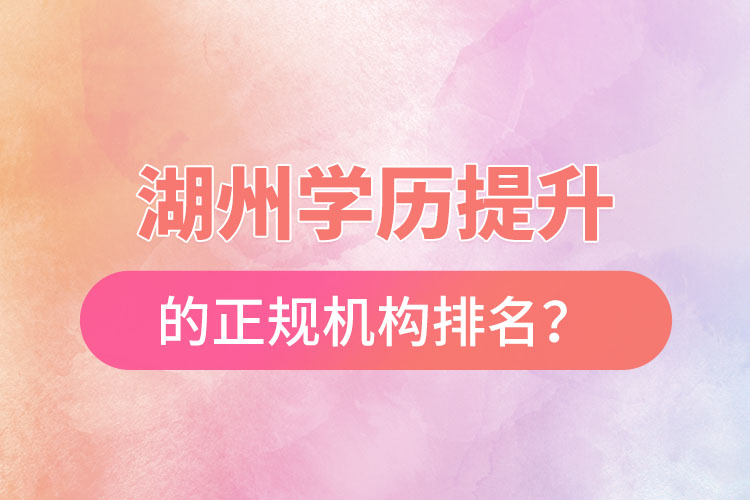 湖州學(xué)歷提升的正規(guī)機(jī)構(gòu)排名？