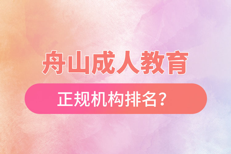 舟山成人教育培訓(xùn)正規(guī)機(jī)構(gòu)排名？