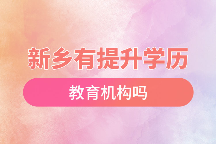 新鄉(xiāng)有提升學(xué)歷的教育機(jī)構(gòu)嗎？