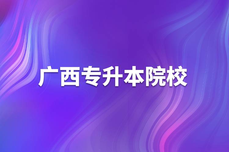 廣西專(zhuān)升本院校