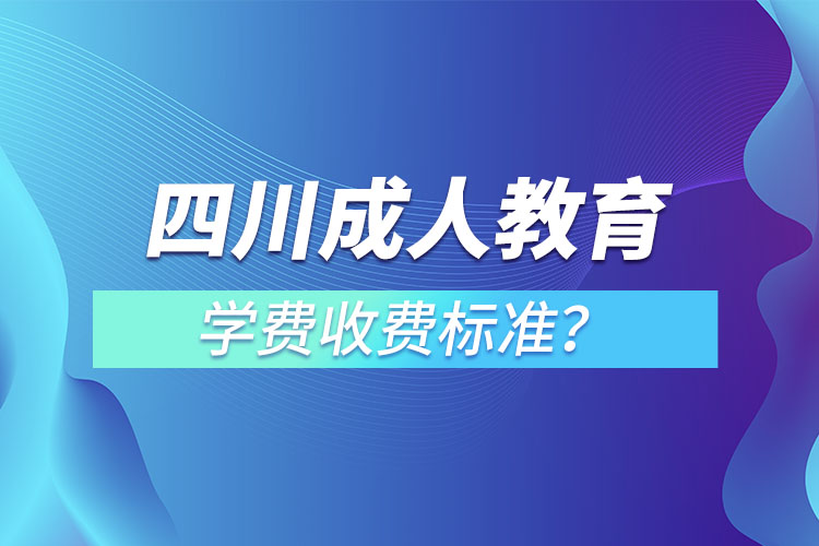 四川成人教育學(xué)費(fèi)收費(fèi)標(biāo)準(zhǔn)？