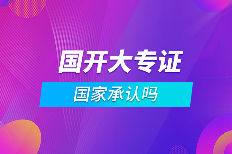 國(guó)開大專證國(guó)家承認(rèn)嗎