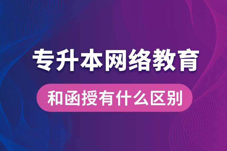 專(zhuān)升本網(wǎng)絡(luò)教育和函授有什么區(qū)別