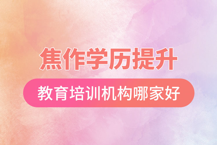 焦作學(xué)歷提升選擇哪家培訓(xùn)機(jī)構(gòu)比較好？