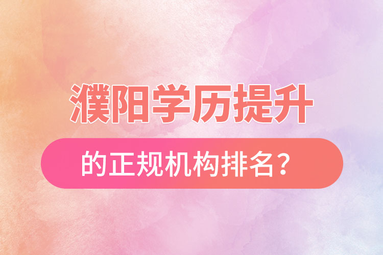 濮陽學(xué)歷提升的正規(guī)機構(gòu)排名？