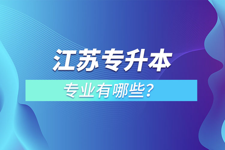 江蘇專升本專業(yè)有哪些？