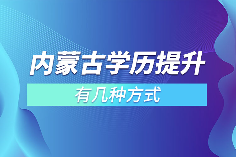 內(nèi)蒙古學(xué)歷提升有幾種方式？