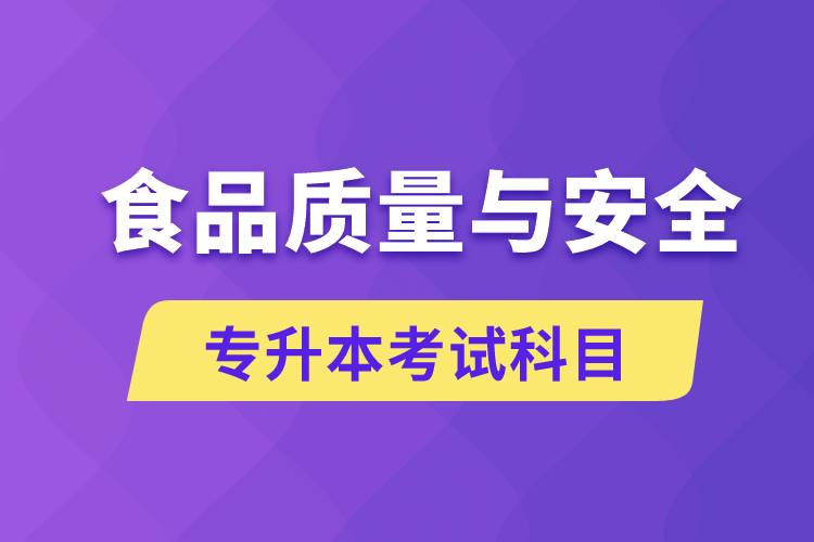 食品質(zhì)量與安全專升本考什么科目？考試哪些內(nèi)容？