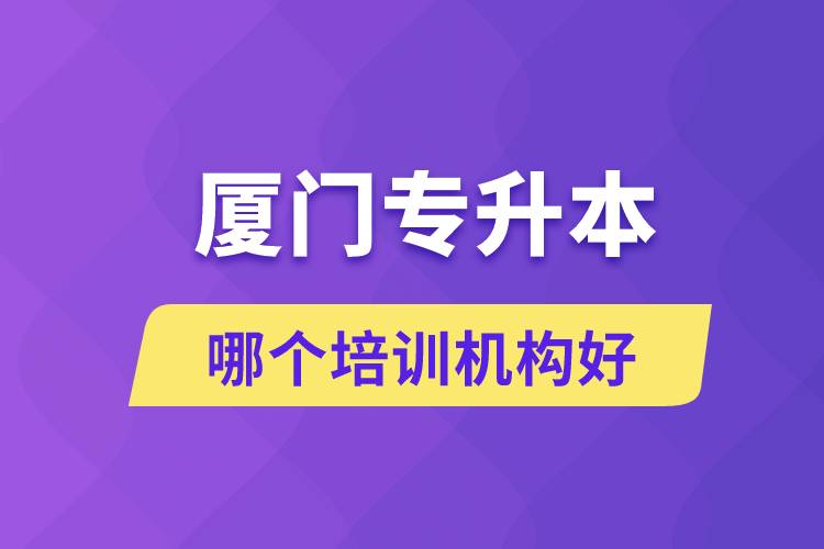 廈門專升本哪個培訓(xùn)機(jī)構(gòu)好？