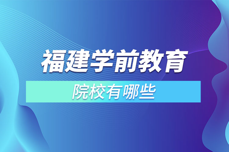 福建學前教育專升本院校？